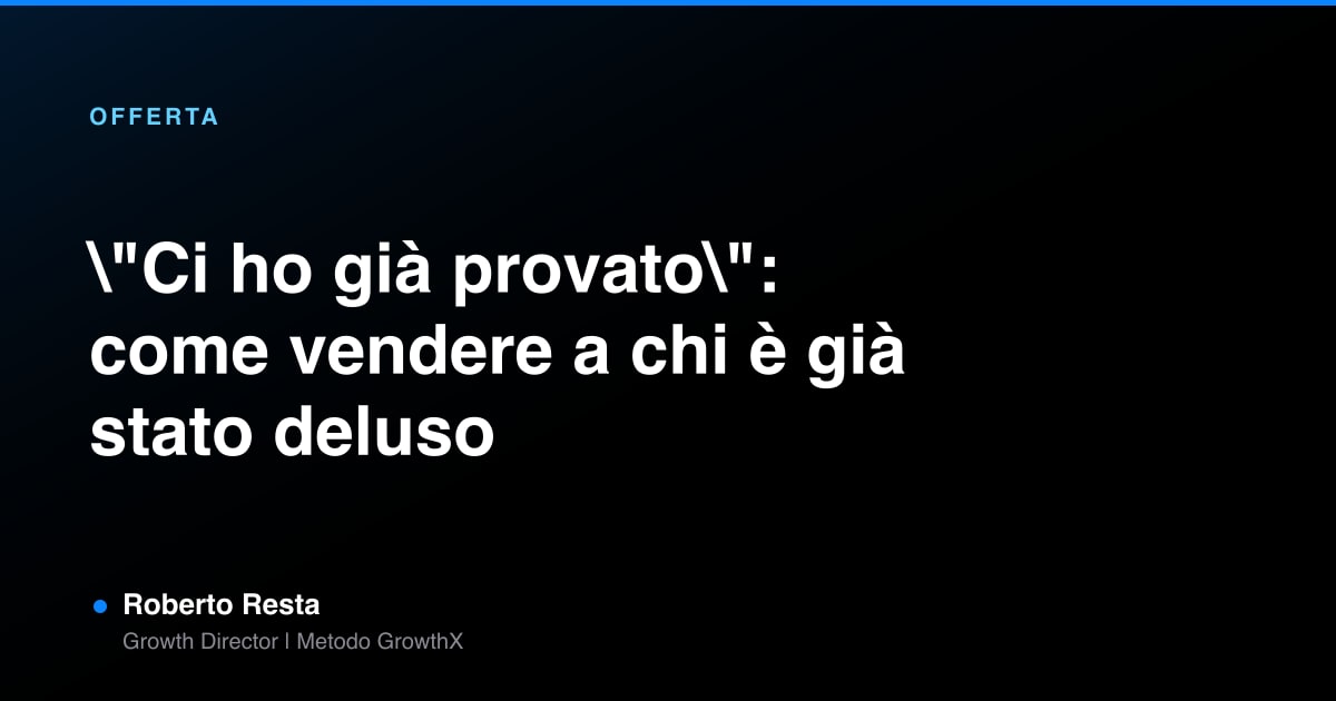"Ci ho già provato": come vendere a chi è già stato deluso